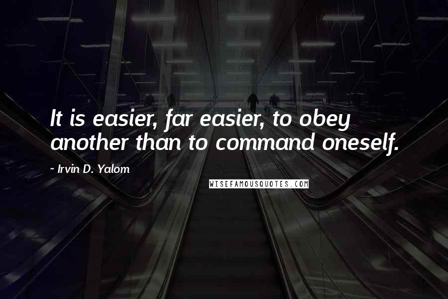 Irvin D. Yalom Quotes: It is easier, far easier, to obey another than to command oneself.