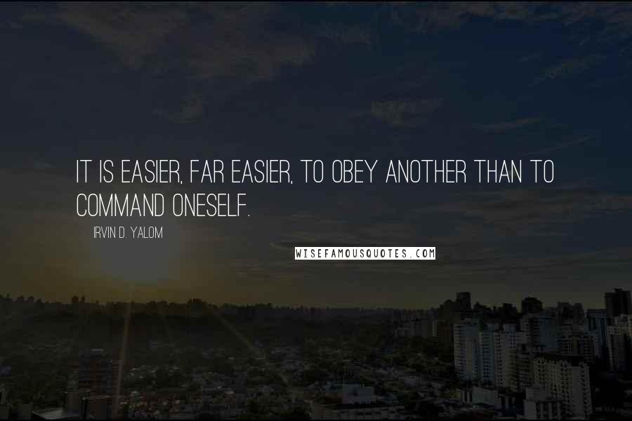 Irvin D. Yalom Quotes: It is easier, far easier, to obey another than to command oneself.