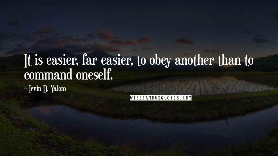 Irvin D. Yalom Quotes: It is easier, far easier, to obey another than to command oneself.