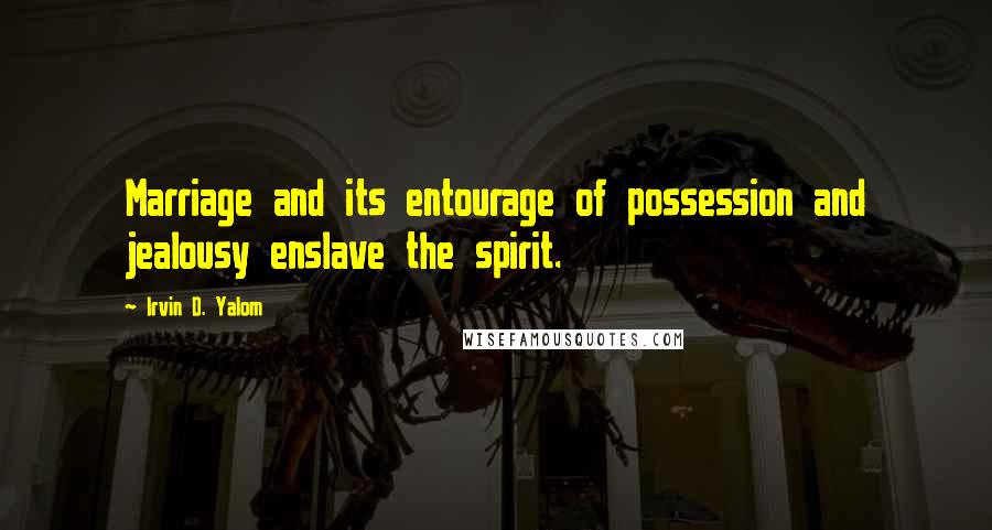 Irvin D. Yalom Quotes: Marriage and its entourage of possession and jealousy enslave the spirit.