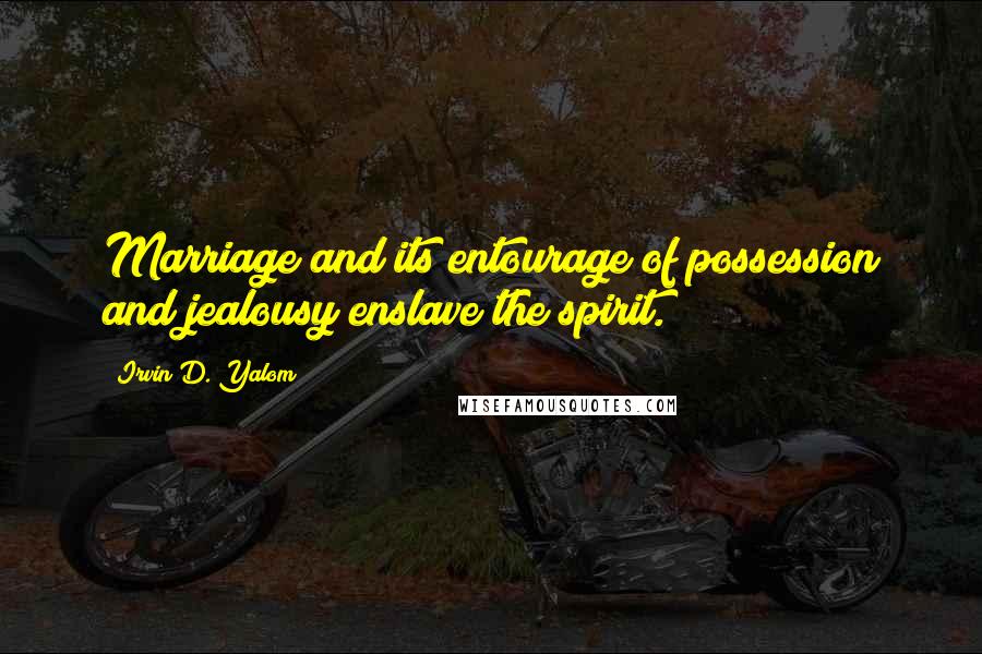 Irvin D. Yalom Quotes: Marriage and its entourage of possession and jealousy enslave the spirit.