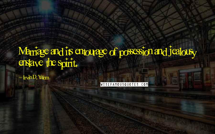 Irvin D. Yalom Quotes: Marriage and its entourage of possession and jealousy enslave the spirit.