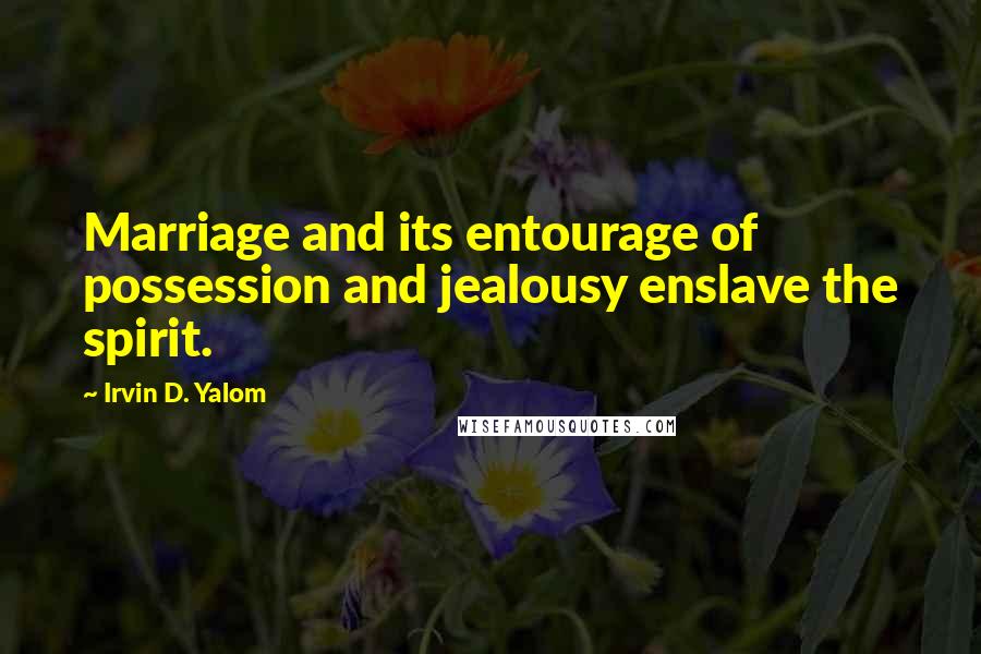 Irvin D. Yalom Quotes: Marriage and its entourage of possession and jealousy enslave the spirit.