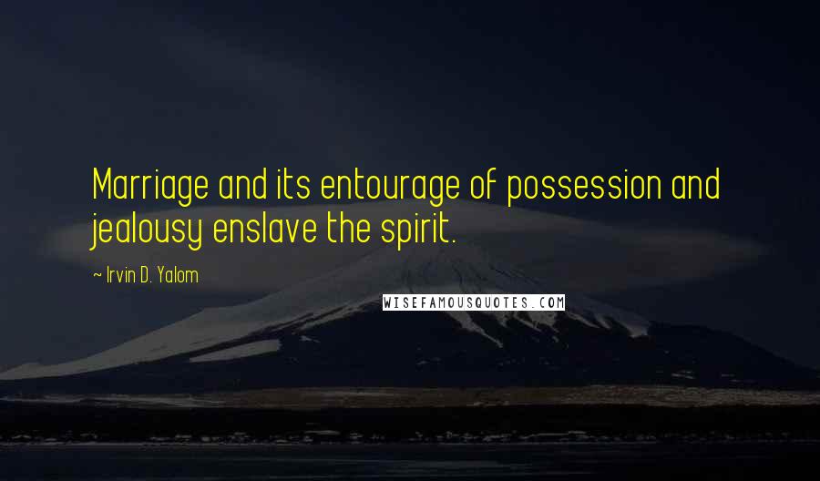 Irvin D. Yalom Quotes: Marriage and its entourage of possession and jealousy enslave the spirit.