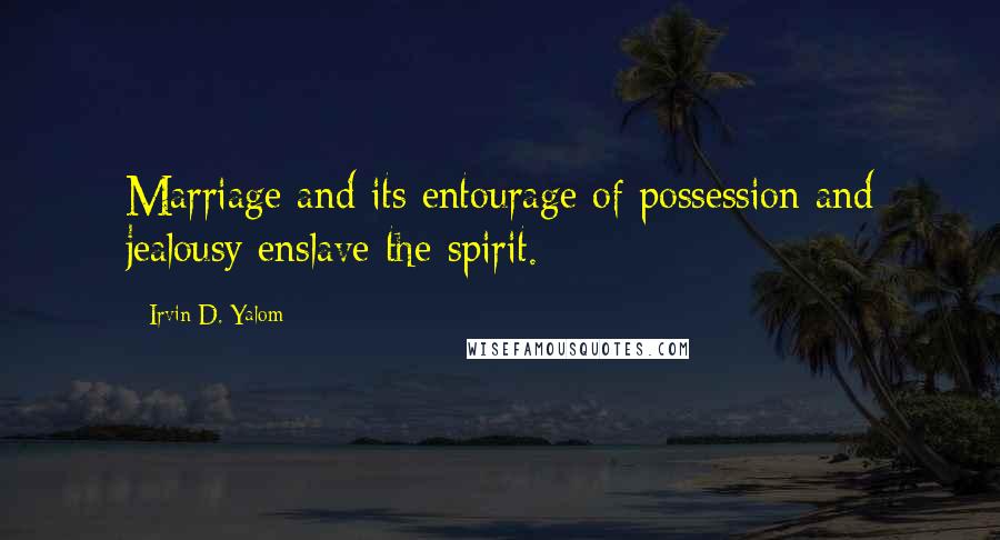 Irvin D. Yalom Quotes: Marriage and its entourage of possession and jealousy enslave the spirit.