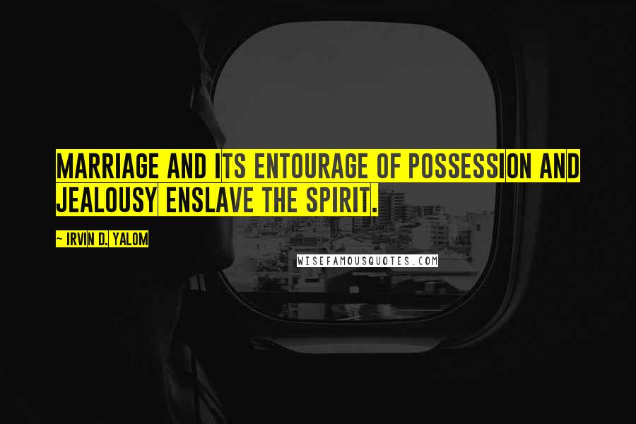 Irvin D. Yalom Quotes: Marriage and its entourage of possession and jealousy enslave the spirit.