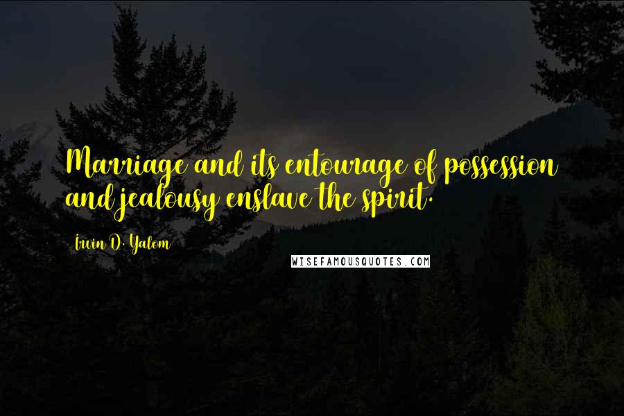 Irvin D. Yalom Quotes: Marriage and its entourage of possession and jealousy enslave the spirit.