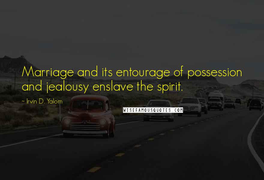 Irvin D. Yalom Quotes: Marriage and its entourage of possession and jealousy enslave the spirit.