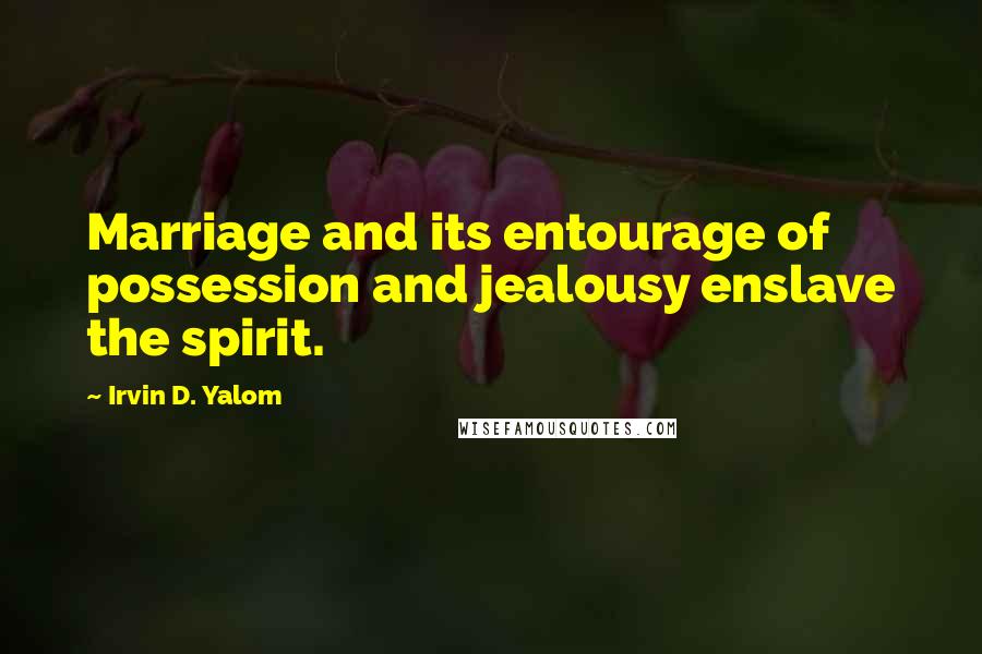 Irvin D. Yalom Quotes: Marriage and its entourage of possession and jealousy enslave the spirit.