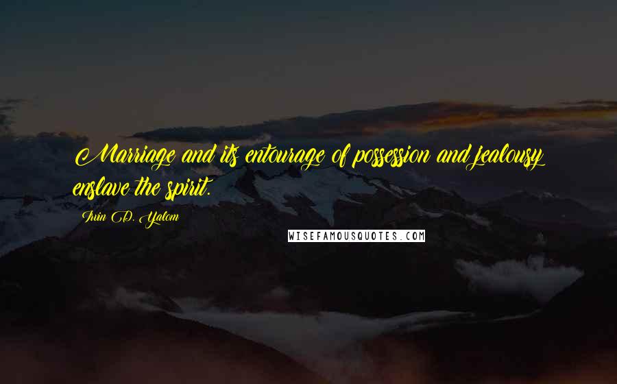 Irvin D. Yalom Quotes: Marriage and its entourage of possession and jealousy enslave the spirit.