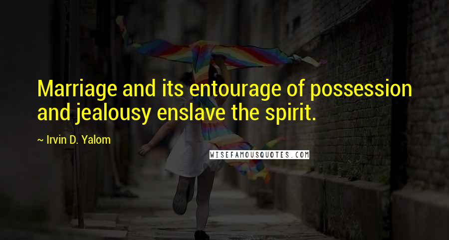 Irvin D. Yalom Quotes: Marriage and its entourage of possession and jealousy enslave the spirit.