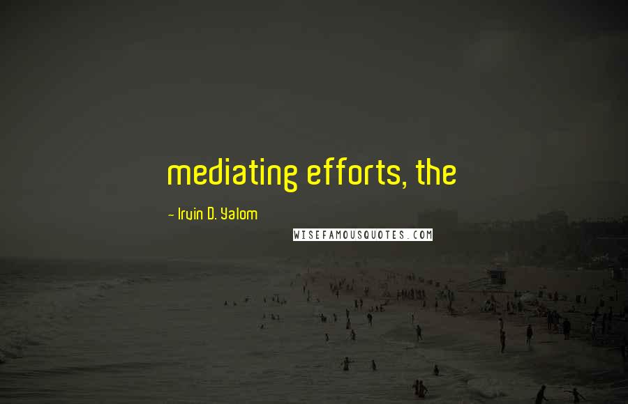 Irvin D. Yalom Quotes: mediating efforts, the