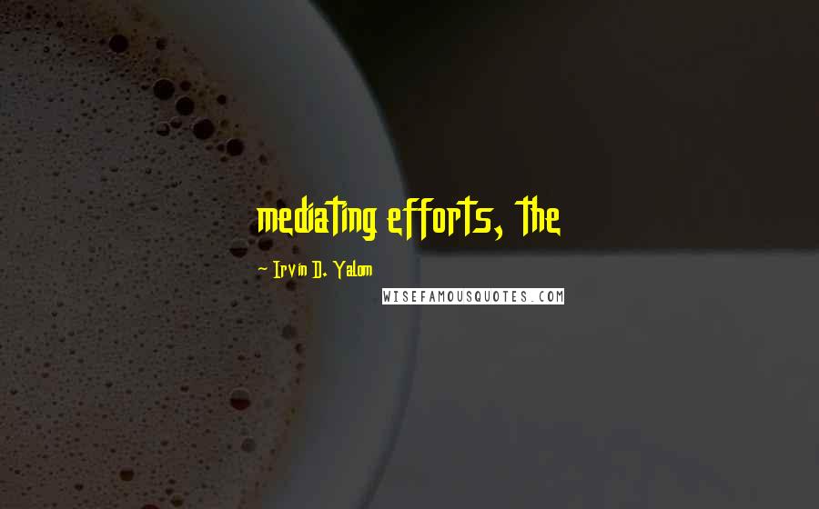 Irvin D. Yalom Quotes: mediating efforts, the