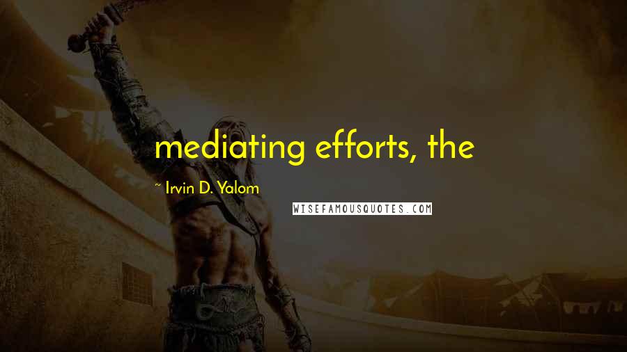 Irvin D. Yalom Quotes: mediating efforts, the