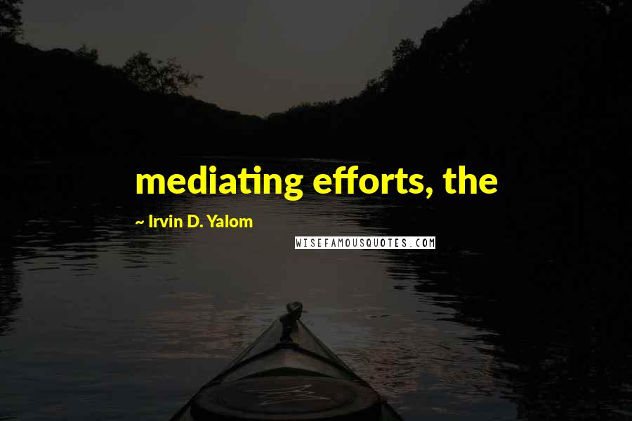 Irvin D. Yalom Quotes: mediating efforts, the