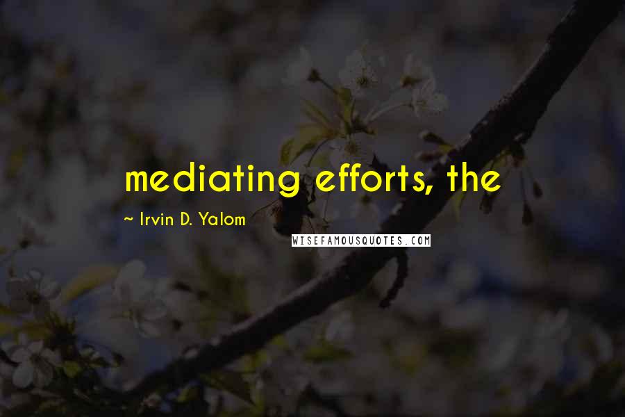 Irvin D. Yalom Quotes: mediating efforts, the