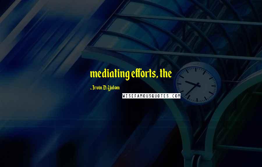 Irvin D. Yalom Quotes: mediating efforts, the