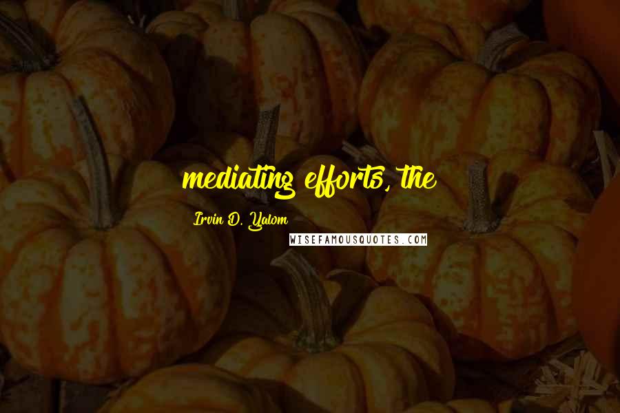 Irvin D. Yalom Quotes: mediating efforts, the