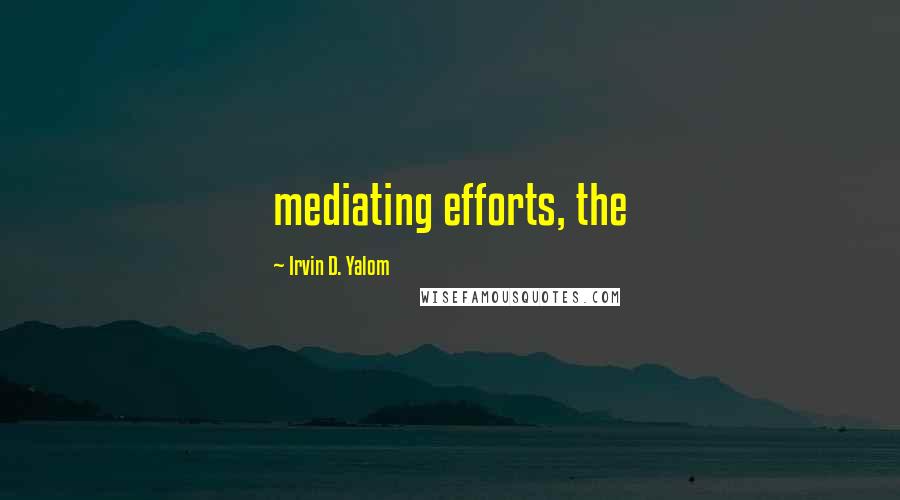 Irvin D. Yalom Quotes: mediating efforts, the