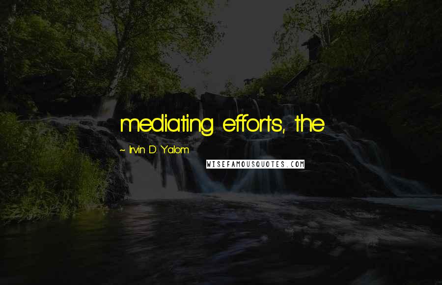 Irvin D. Yalom Quotes: mediating efforts, the
