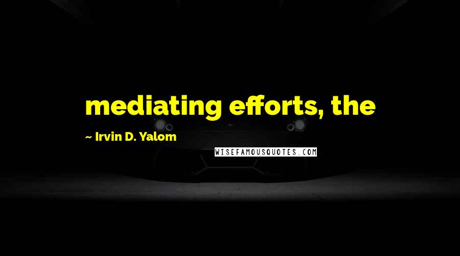 Irvin D. Yalom Quotes: mediating efforts, the