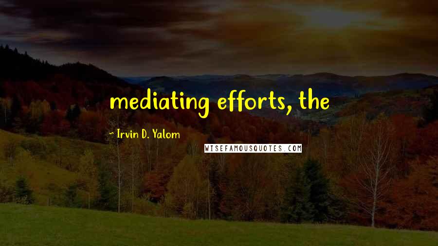 Irvin D. Yalom Quotes: mediating efforts, the