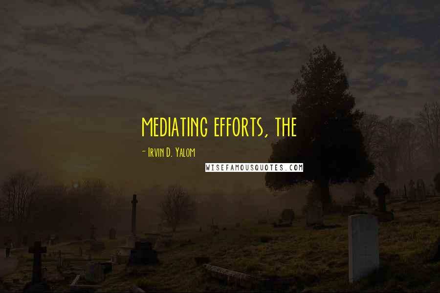 Irvin D. Yalom Quotes: mediating efforts, the