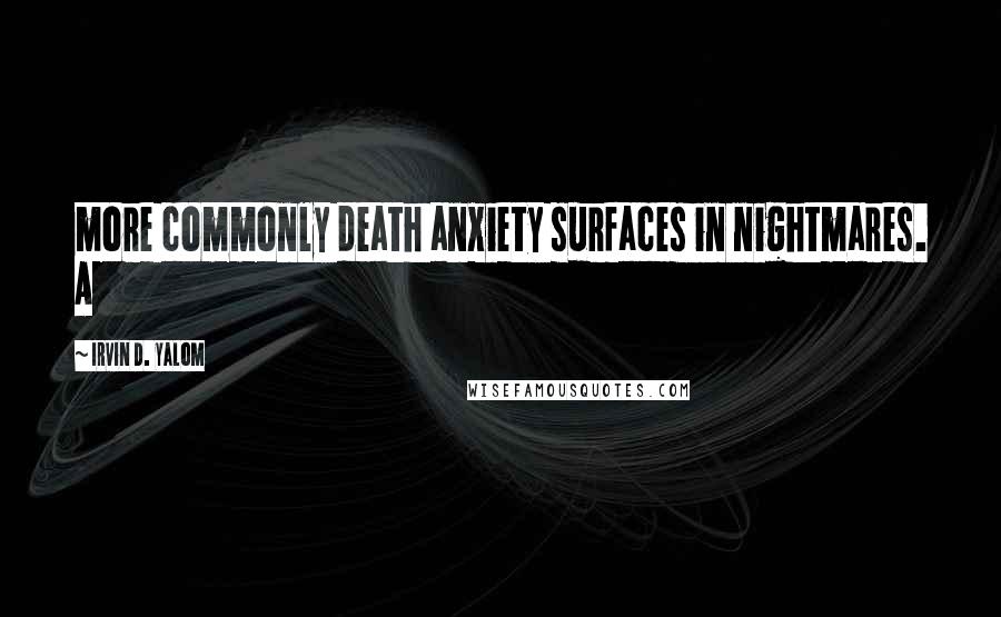 Irvin D. Yalom Quotes: more commonly death anxiety surfaces in nightmares. A