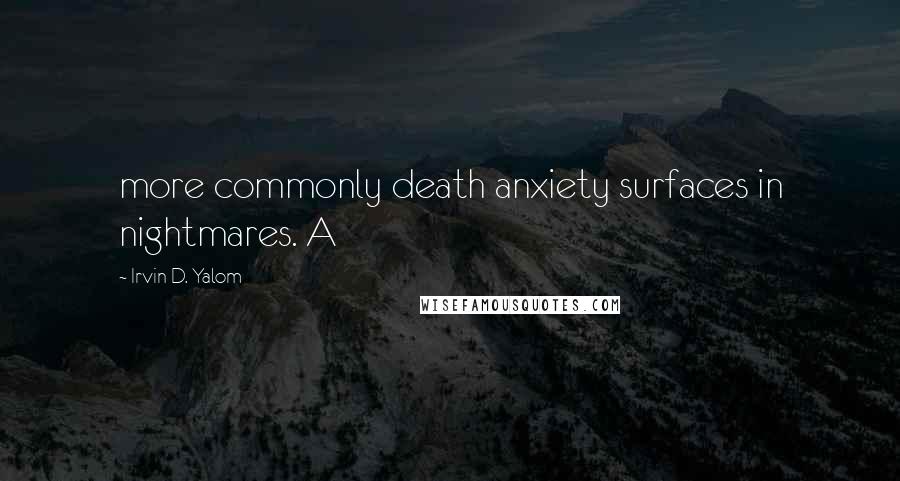 Irvin D. Yalom Quotes: more commonly death anxiety surfaces in nightmares. A