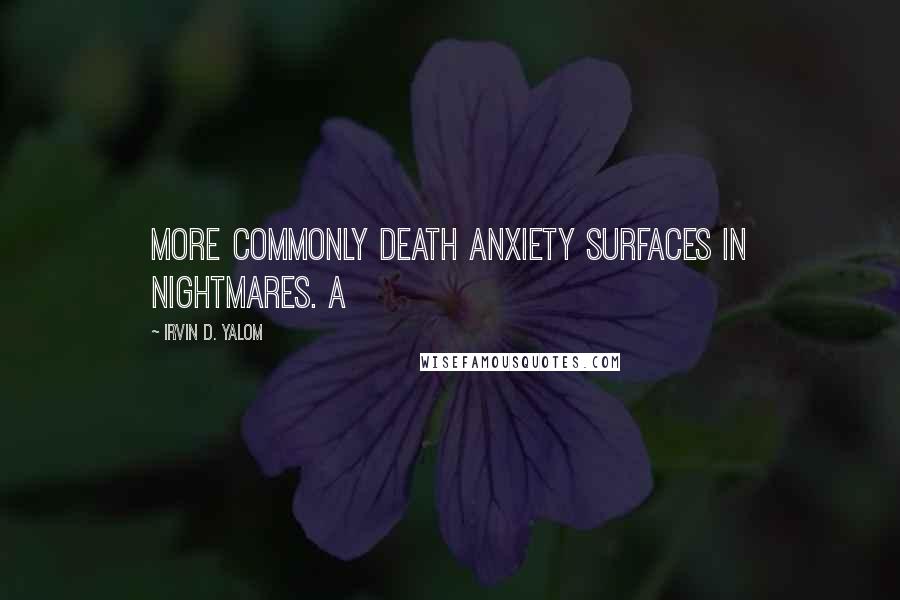 Irvin D. Yalom Quotes: more commonly death anxiety surfaces in nightmares. A
