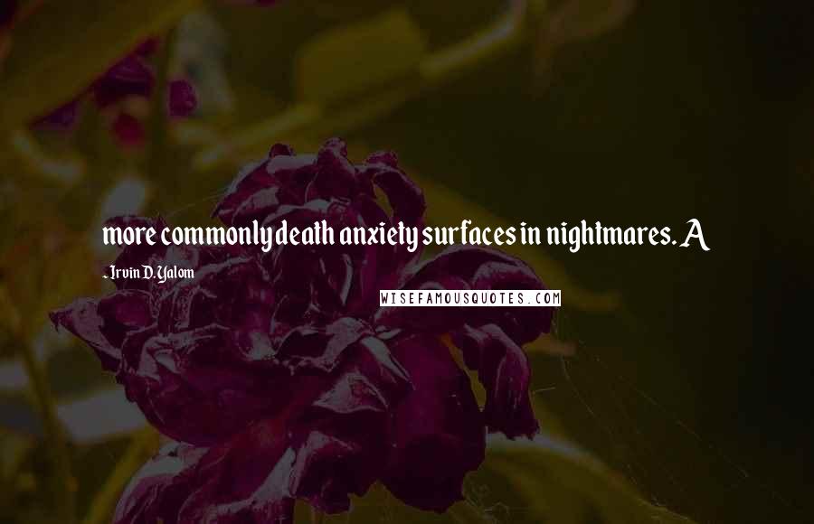 Irvin D. Yalom Quotes: more commonly death anxiety surfaces in nightmares. A