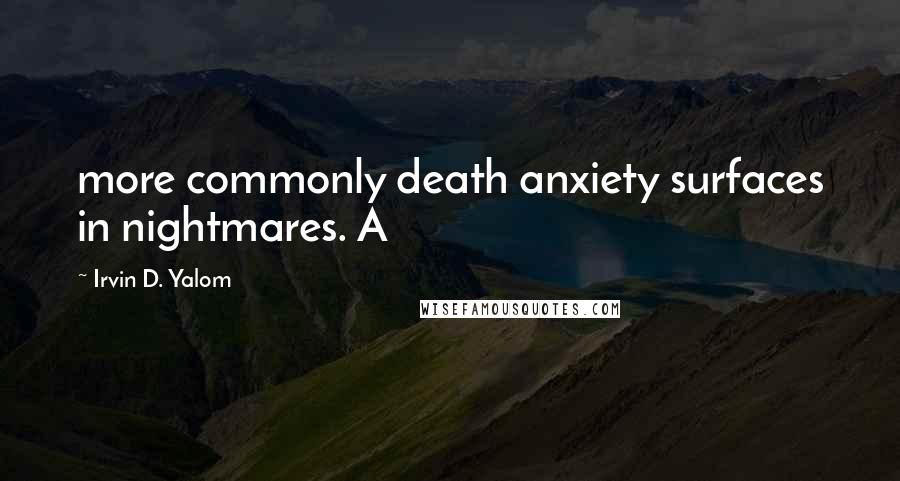 Irvin D. Yalom Quotes: more commonly death anxiety surfaces in nightmares. A