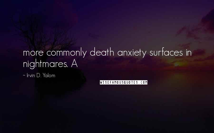 Irvin D. Yalom Quotes: more commonly death anxiety surfaces in nightmares. A