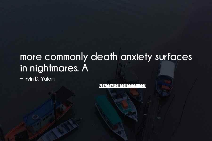 Irvin D. Yalom Quotes: more commonly death anxiety surfaces in nightmares. A
