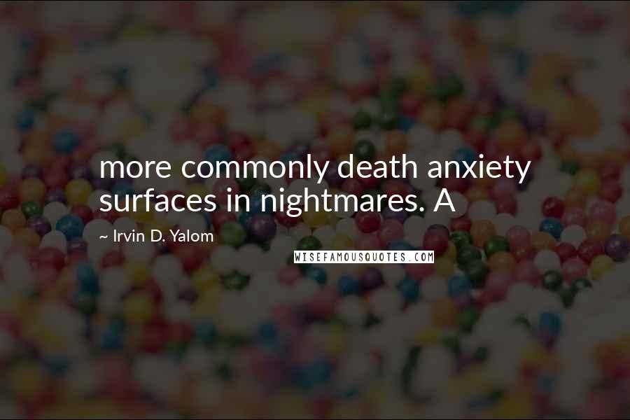 Irvin D. Yalom Quotes: more commonly death anxiety surfaces in nightmares. A