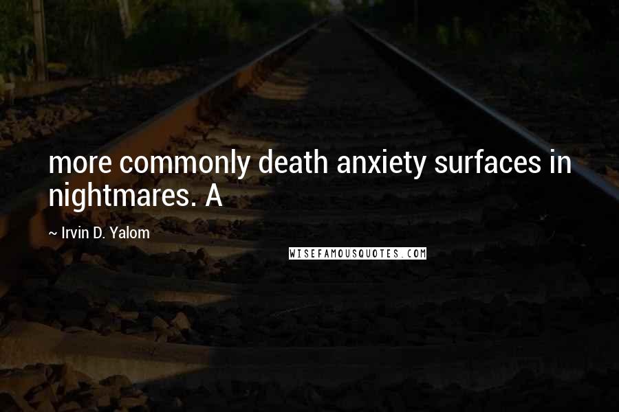 Irvin D. Yalom Quotes: more commonly death anxiety surfaces in nightmares. A