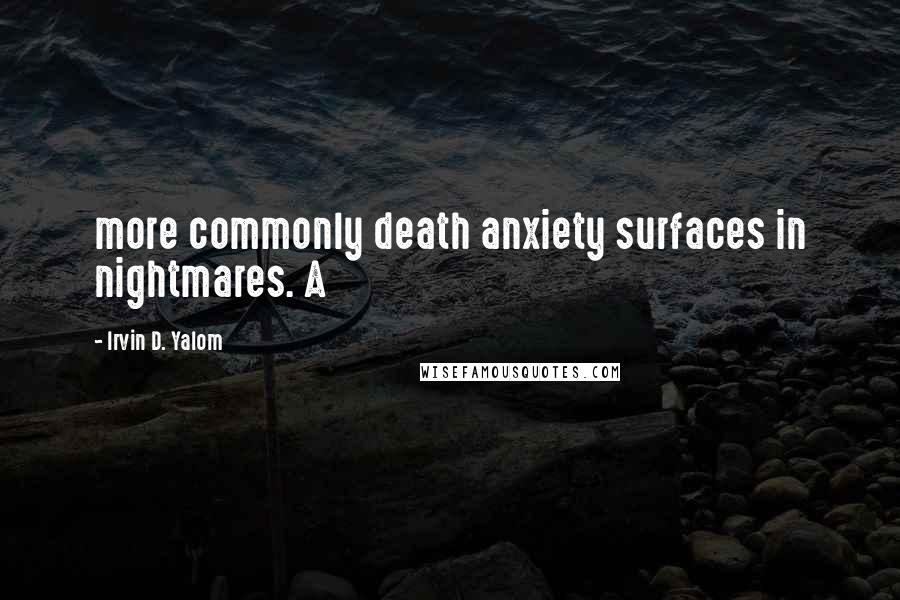 Irvin D. Yalom Quotes: more commonly death anxiety surfaces in nightmares. A
