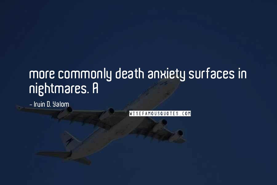 Irvin D. Yalom Quotes: more commonly death anxiety surfaces in nightmares. A