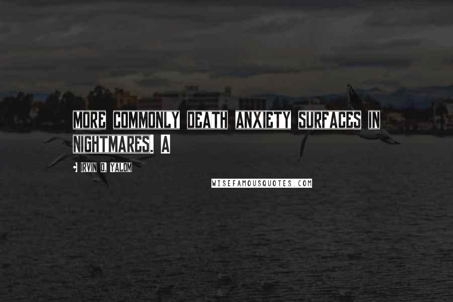Irvin D. Yalom Quotes: more commonly death anxiety surfaces in nightmares. A