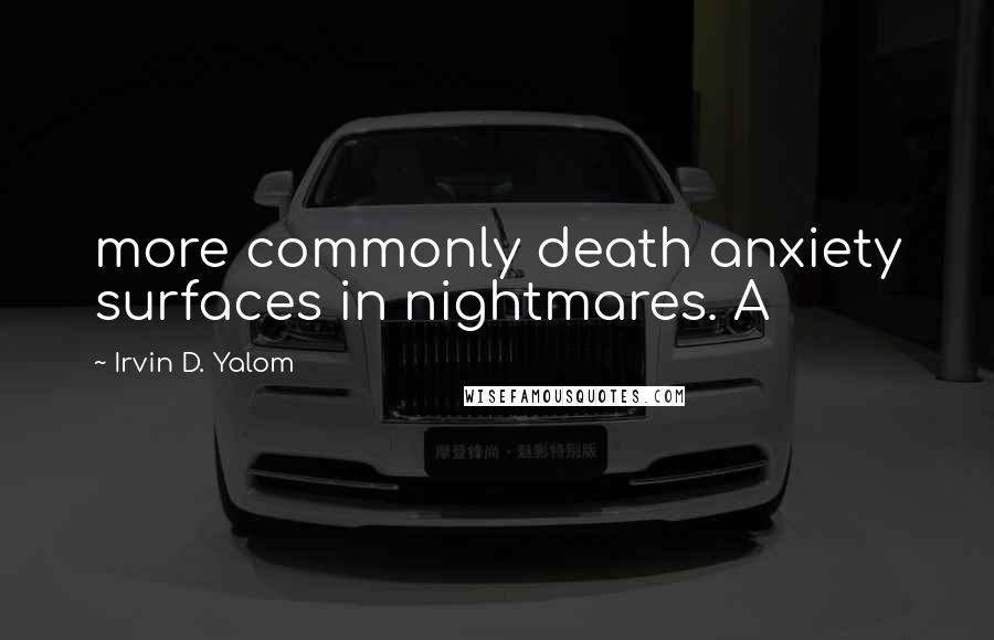 Irvin D. Yalom Quotes: more commonly death anxiety surfaces in nightmares. A