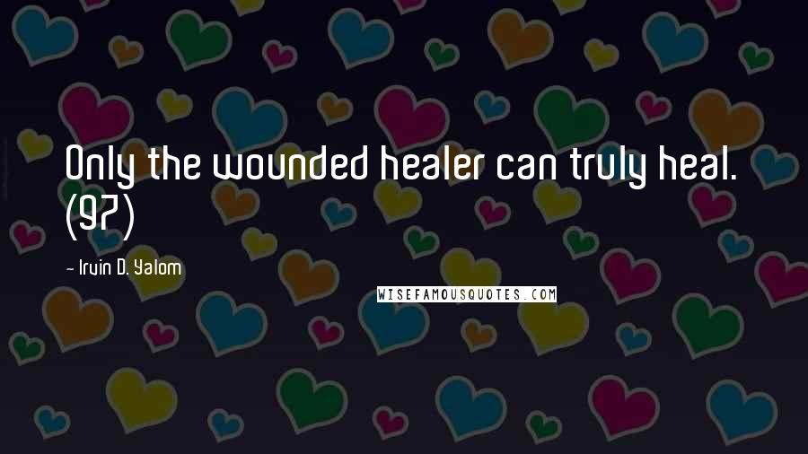 Irvin D. Yalom Quotes: Only the wounded healer can truly heal. (97)