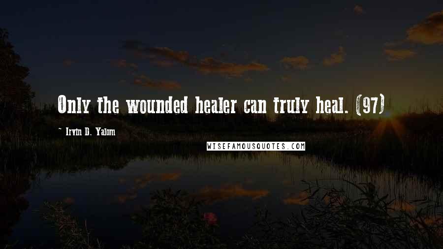 Irvin D. Yalom Quotes: Only the wounded healer can truly heal. (97)