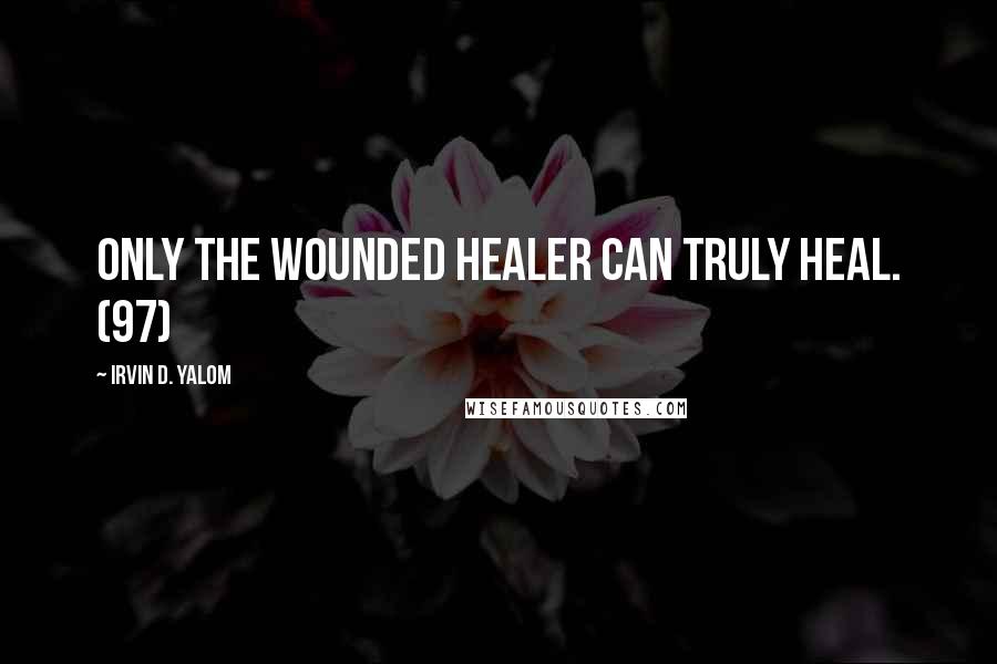 Irvin D. Yalom Quotes: Only the wounded healer can truly heal. (97)