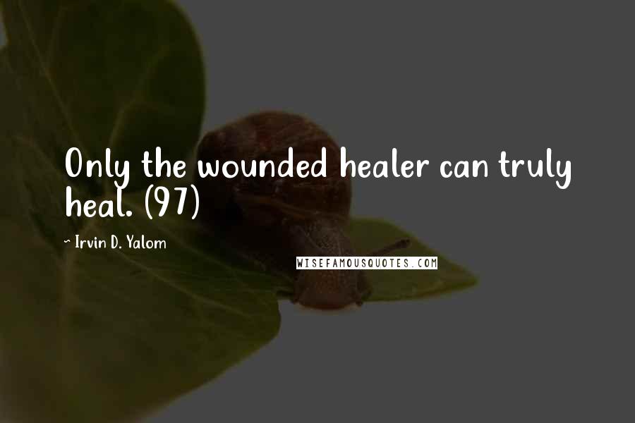 Irvin D. Yalom Quotes: Only the wounded healer can truly heal. (97)