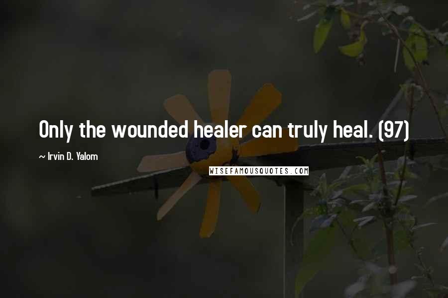 Irvin D. Yalom Quotes: Only the wounded healer can truly heal. (97)