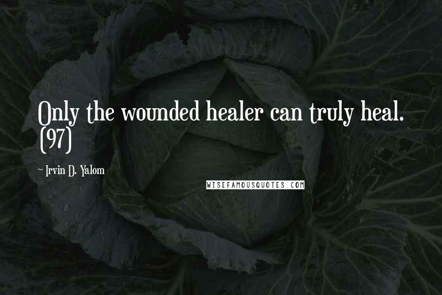 Irvin D. Yalom Quotes: Only the wounded healer can truly heal. (97)