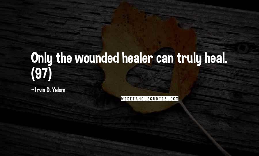 Irvin D. Yalom Quotes: Only the wounded healer can truly heal. (97)
