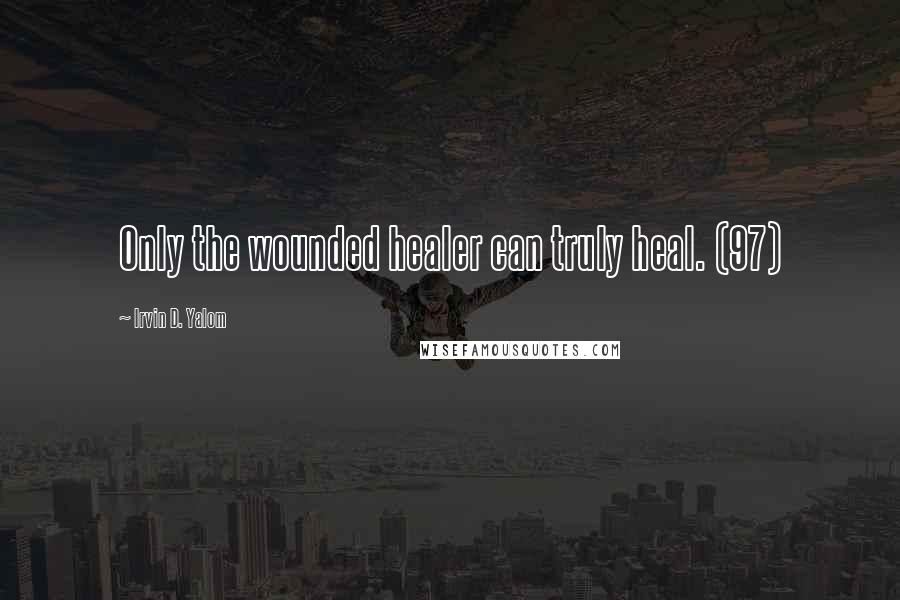 Irvin D. Yalom Quotes: Only the wounded healer can truly heal. (97)