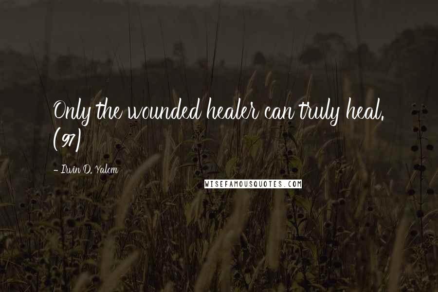 Irvin D. Yalom Quotes: Only the wounded healer can truly heal. (97)