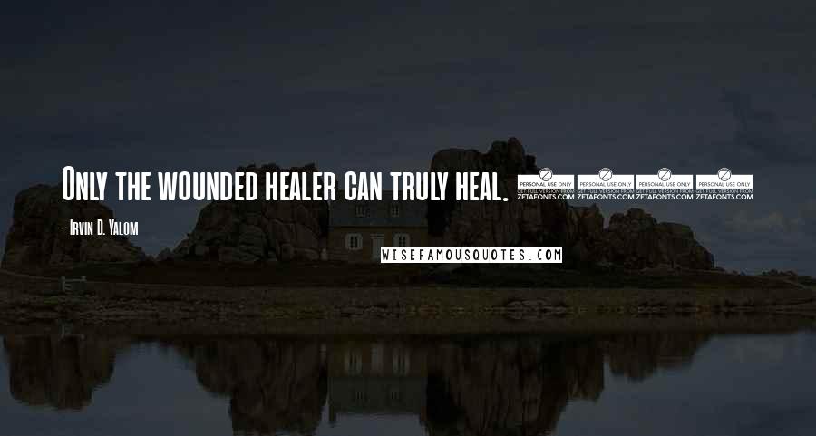 Irvin D. Yalom Quotes: Only the wounded healer can truly heal. (97)